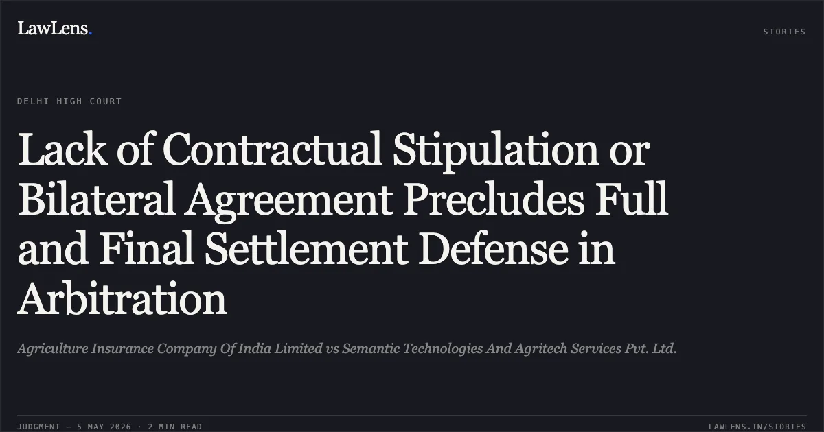 Lack of Contractual Stipulation or Bilateral Agreement Precludes Full and Final Settlement Defense in Arbitration. Agriculture Insurance Company Of India Limited vs Semantic Technologies And Agritech Services Pvt. Ltd.. Delhi High Court. LawLens