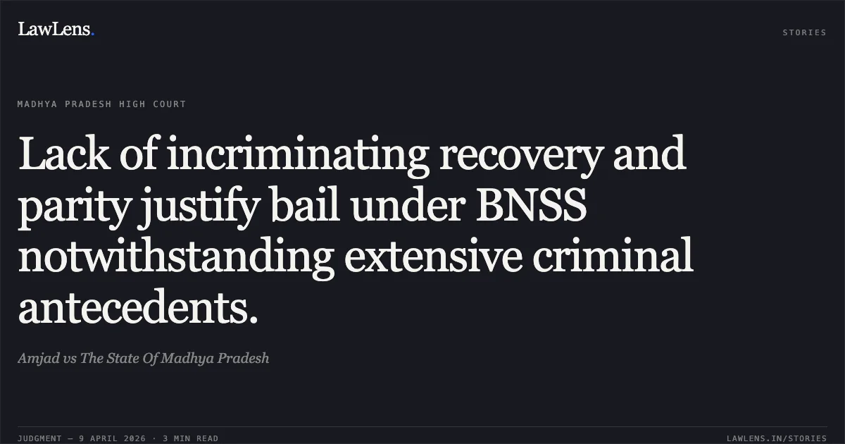 Lack of incriminating recovery and parity justify bail under BNSS notwithstanding extensive criminal antecedents.. Amjad vs The State Of Madhya Pradesh. Madhya Pradesh High Court. LawLens