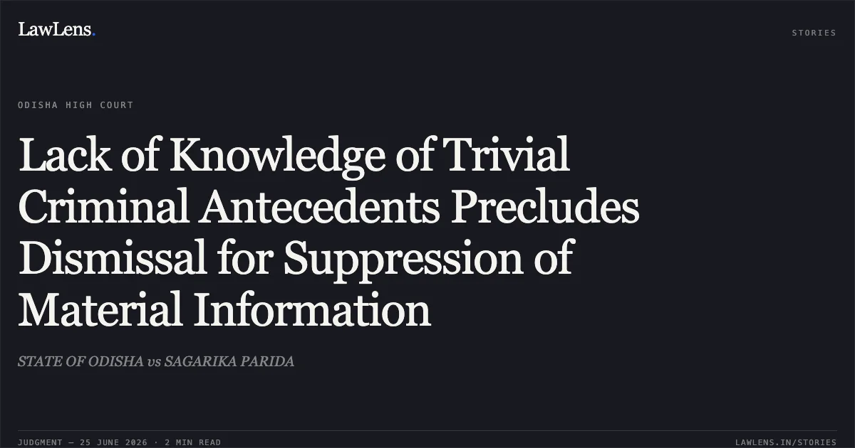 Lack of Knowledge of Trivial Criminal Antecedents Precludes Dismissal for Suppression of Material Information. STATE OF ODISHA vs SAGARIKA PARIDA. Odisha High Court. LawLens