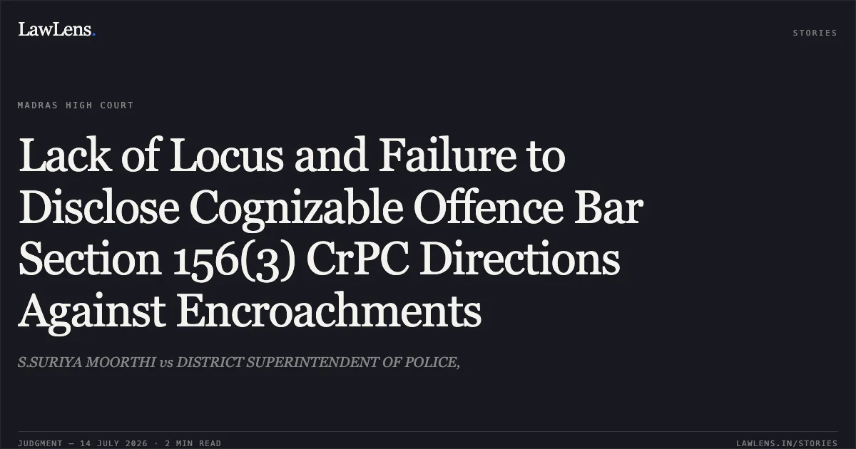 Lack of Locus and Failure to Disclose Cognizable Offence Bar Section 156(3) CrPC Directions Against Encroachments. S.SURIYA MOORTHI vs DISTRICT SUPERINTENDENT OF POLICE,. Madras High Court. LawLens