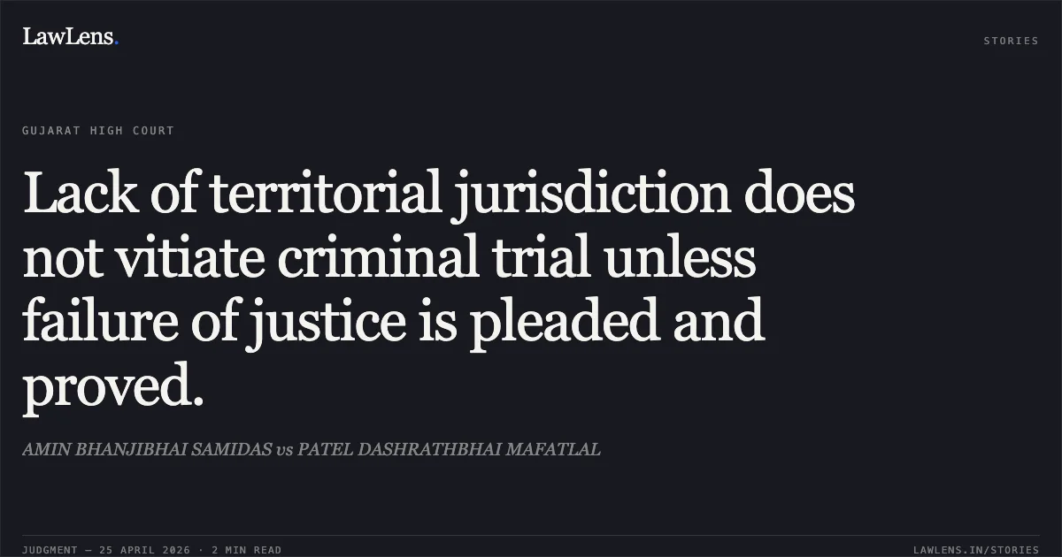 Lack of territorial jurisdiction does not vitiate criminal trial unless failure of justice is pleaded and proved.. AMIN BHANJIBHAI SAMIDAS vs PATEL DASHRATHBHAI MAFATLAL. Gujarat High Court. LawLens