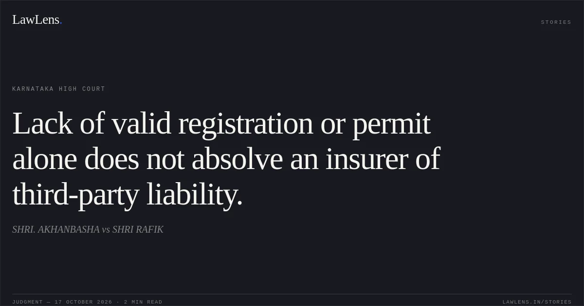 Lack of valid registration or permit alone does not absolve an insurer of third-party liability.. SHRI. AKHANBASHA vs SHRI RAFIK. Karnataka High Court. LawLens