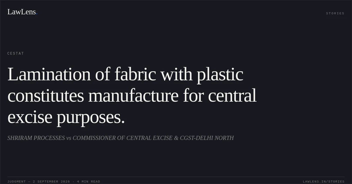 Lamination of fabric with plastic constitutes manufacture for central excise purposes.. SHRIRAM PROCESSES vs COMMISSIONER OF CENTRAL EXCISE & CGST-DELHI NORTH. CESTAT. LawLens