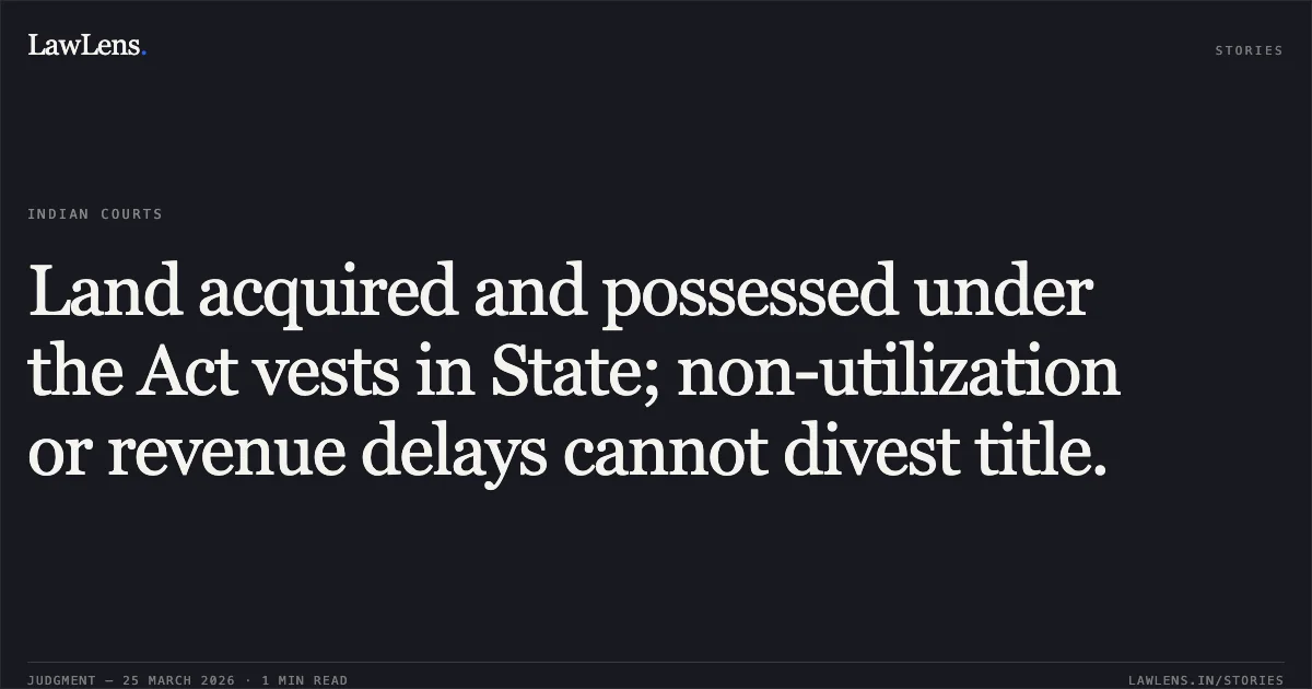 Land acquired and possessed under the Act vests in State; non-utilization or revenue delays cannot divest title.. AMRATLAL ISHWARLAL PATEL vs DIRECTOR (ENGINEERING) RAILWAY BOARD. Gujarat High Court. LawLens