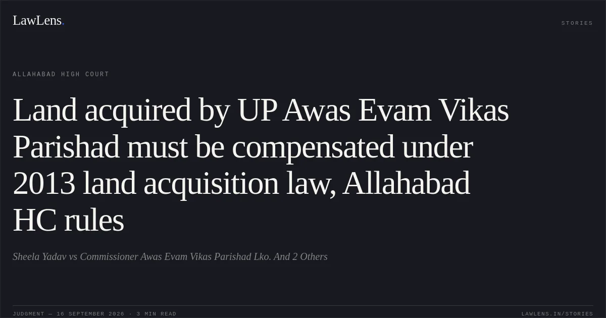 Land acquired by UP Awas Evam Vikas Parishad must be compensated under 2013 land acquisition law, Allahabad HC rules. Sheela Yadav vs Commissioner Awas Evam Vikas Parishad Lko. And 2 Others. Allahabad High Court. LawLens