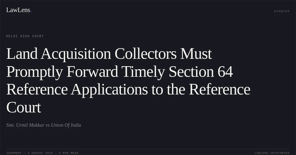 Land Acquisition Collectors Must Promptly Forward Timely Section 64 Reference Applications to the Reference Court. Smt. Urmil Makkar vs Union Of India. Delhi High Court. LawLens