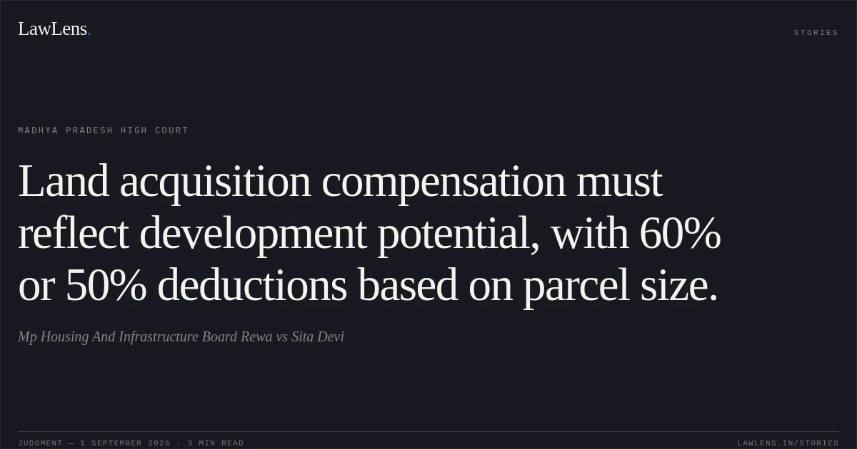 Land acquisition compensation must reflect development potential, with 60% or 50% deductions based on parcel size.. Mp Housing And Infrastructure Board Rewa vs Sita Devi. Madhya Pradesh High Court. LawLens
