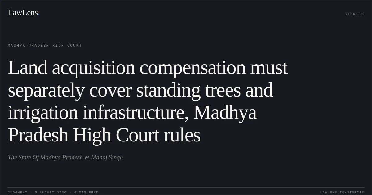 Land acquisition compensation must separately cover standing trees and irrigation infrastructure, Madhya Pradesh High Court rules. The State Of Madhya Pradesh vs Manoj Singh. Madhya Pradesh High Court. LawLens