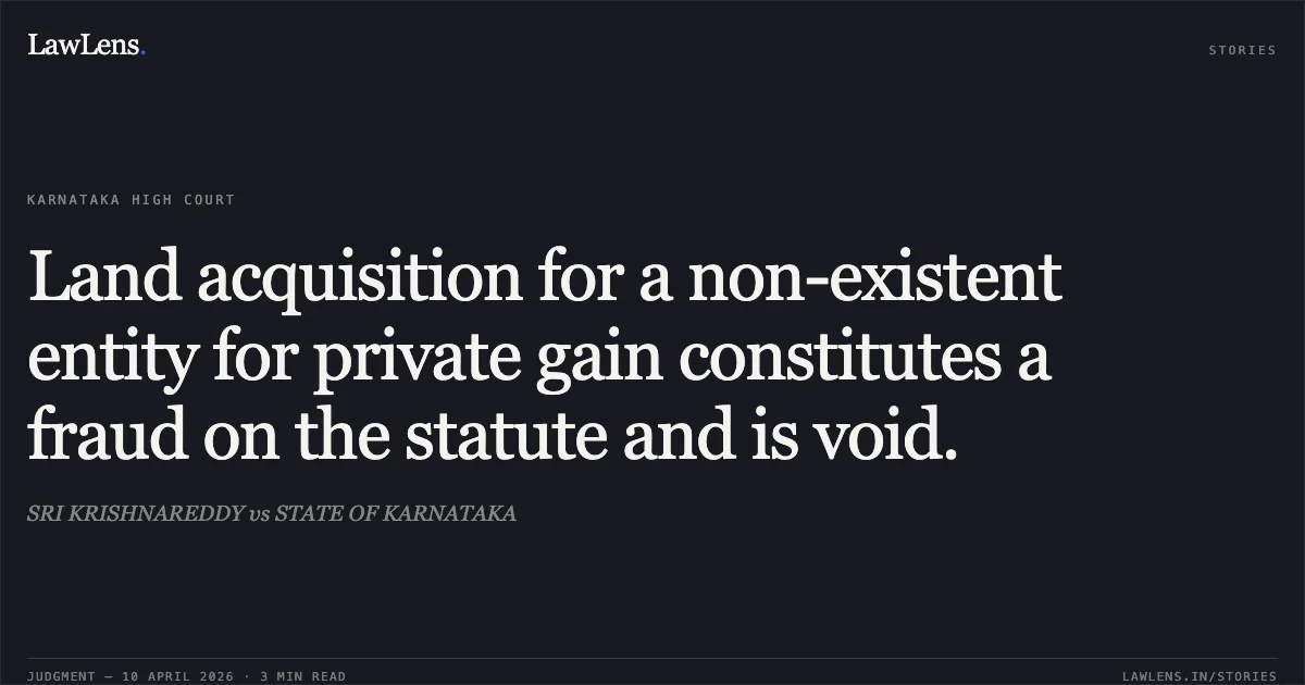 Land acquisition for a non-existent entity for private gain constitutes a fraud on the statute and is void.. SRI KRISHNAREDDY vs STATE OF KARNATAKA. Karnataka High Court. LawLens
