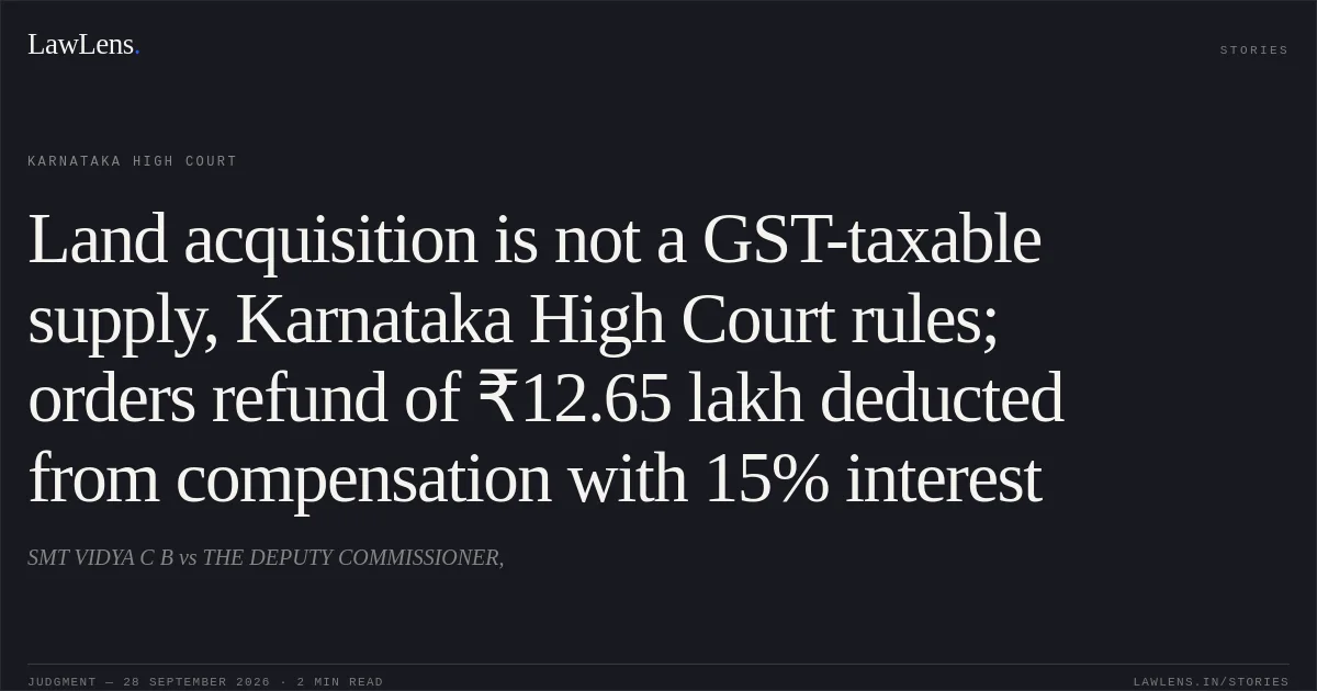 Land acquisition is not a GST-taxable supply, Karnataka High Court rules; orders refund of ₹12.65 lakh deducted from compensation with 15% interest. SMT VIDYA C B vs THE DEPUTY COMMISSIONER,. Karnataka High Court. LawLens