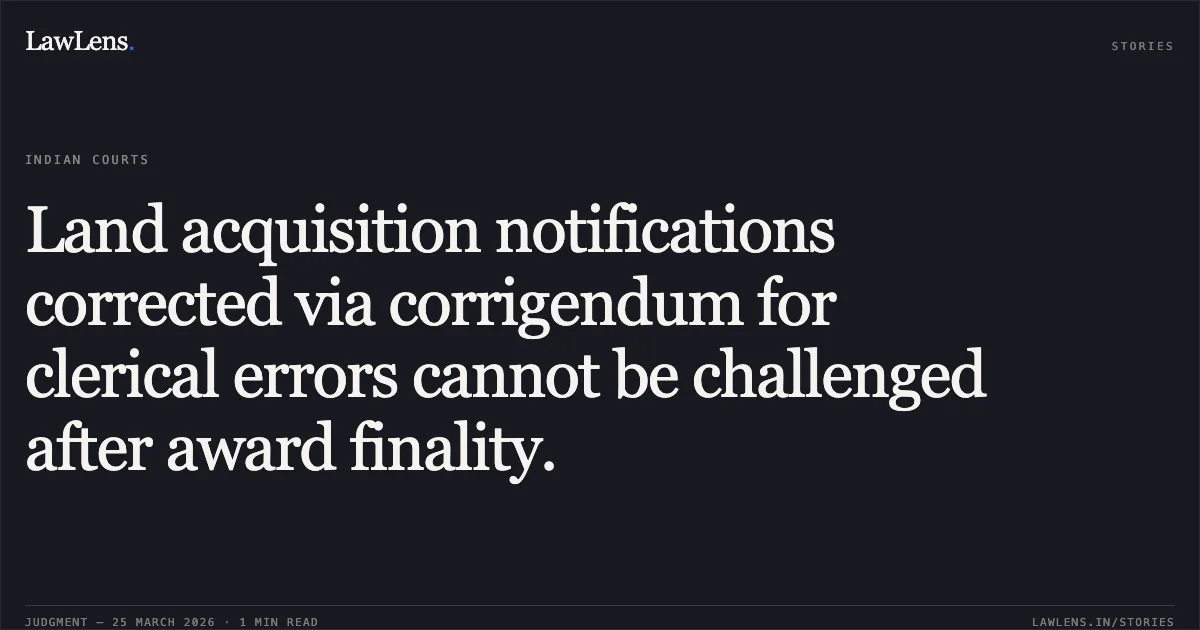 Land acquisition notifications corrected via corrigendum for clerical errors cannot be challenged after award finality.. MARIYAMBEN YUSUFBHAI MASTER vs SPECIAL LAND ACQUISITION OFFICER. Gujarat High Court. LawLens