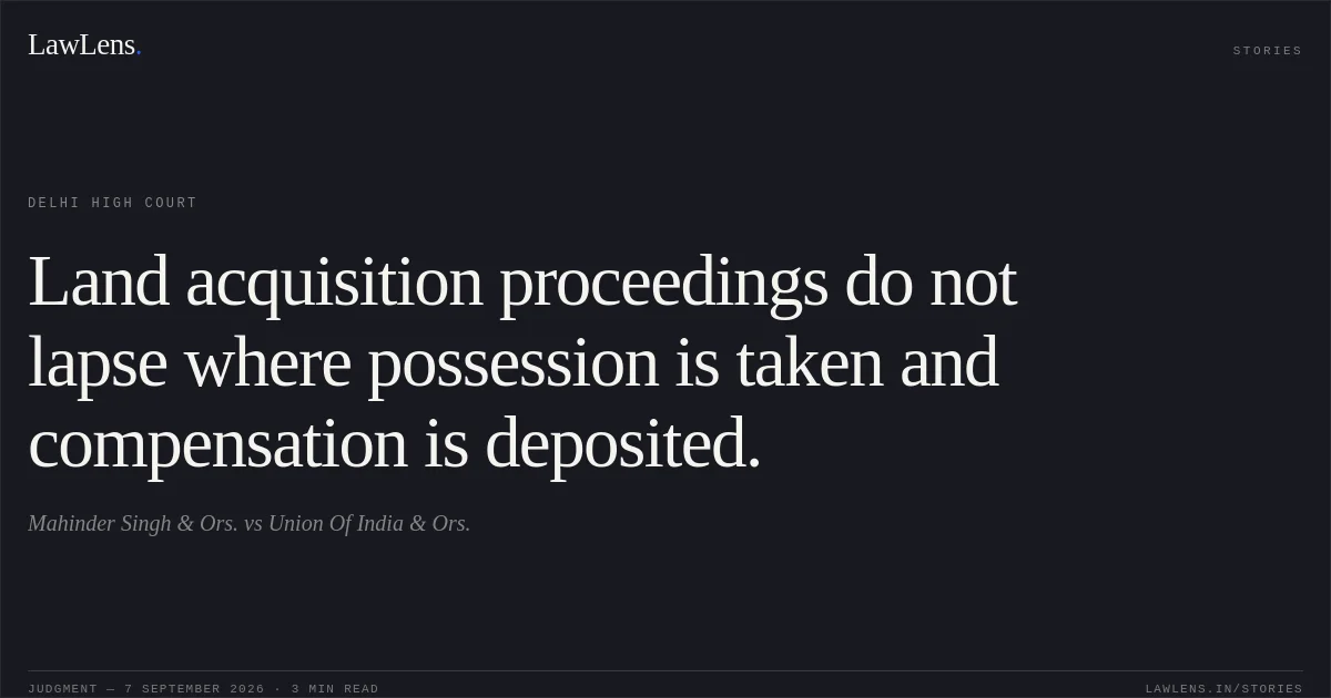 Land acquisition proceedings do not lapse where possession is taken and compensation is deposited.. Mahinder Singh & Ors. vs Union Of India & Ors.. Delhi High Court. LawLens