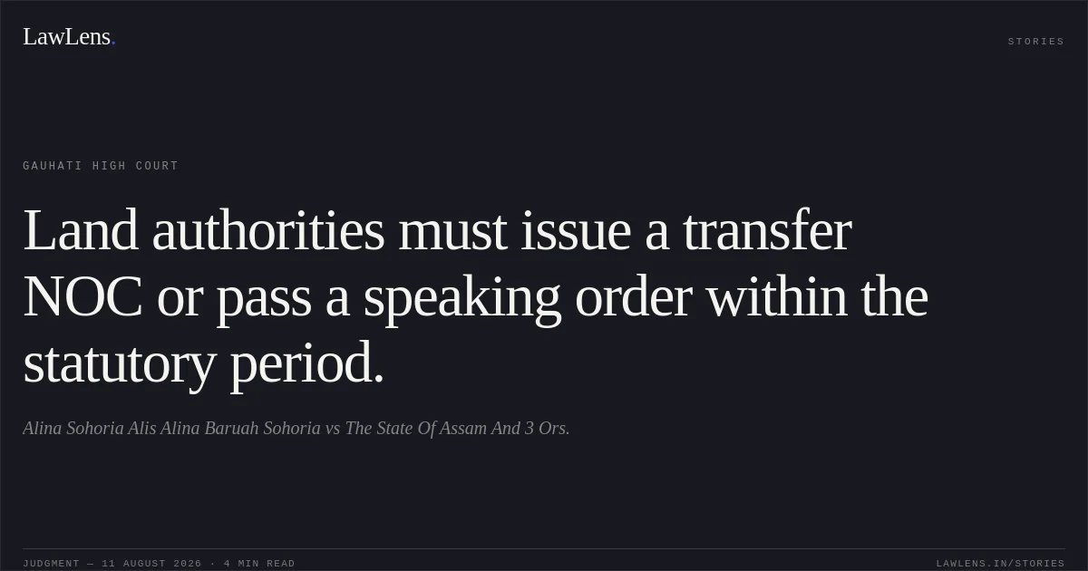 Land authorities must issue a transfer NOC or pass a speaking order within the statutory period.. Alina Sohoria Alis Alina Baruah Sohoria vs The State Of Assam And 3 Ors.. Gauhati High Court. LawLens