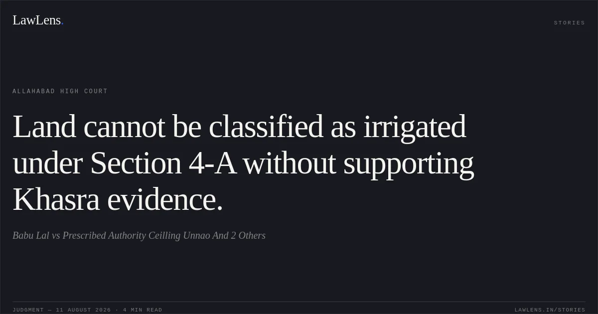 Land cannot be classified as irrigated under Section 4-A without supporting Khasra evidence.. Babu Lal vs Prescribed Authority Ceilling Unnao And 2 Others. Allahabad High Court. LawLens