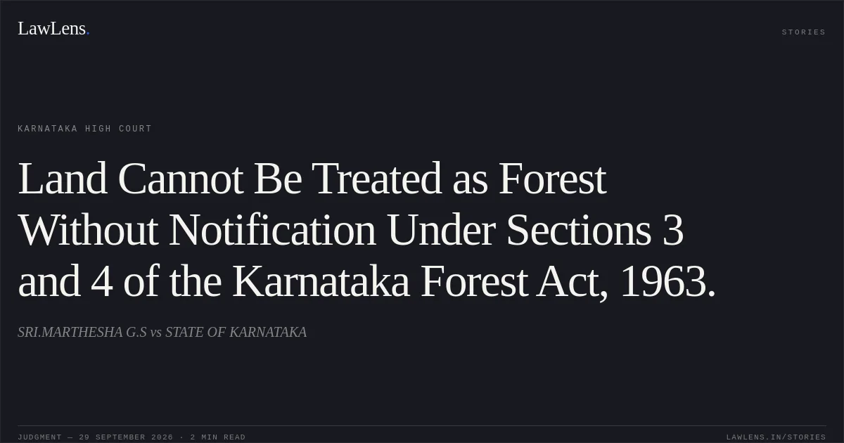 Land Cannot Be Treated as Forest Without Notification Under Sections 3 and 4 of the Karnataka Forest Act, 1963.. SRI.MARTHESHA G.S vs STATE OF KARNATAKA. Karnataka High Court. LawLens