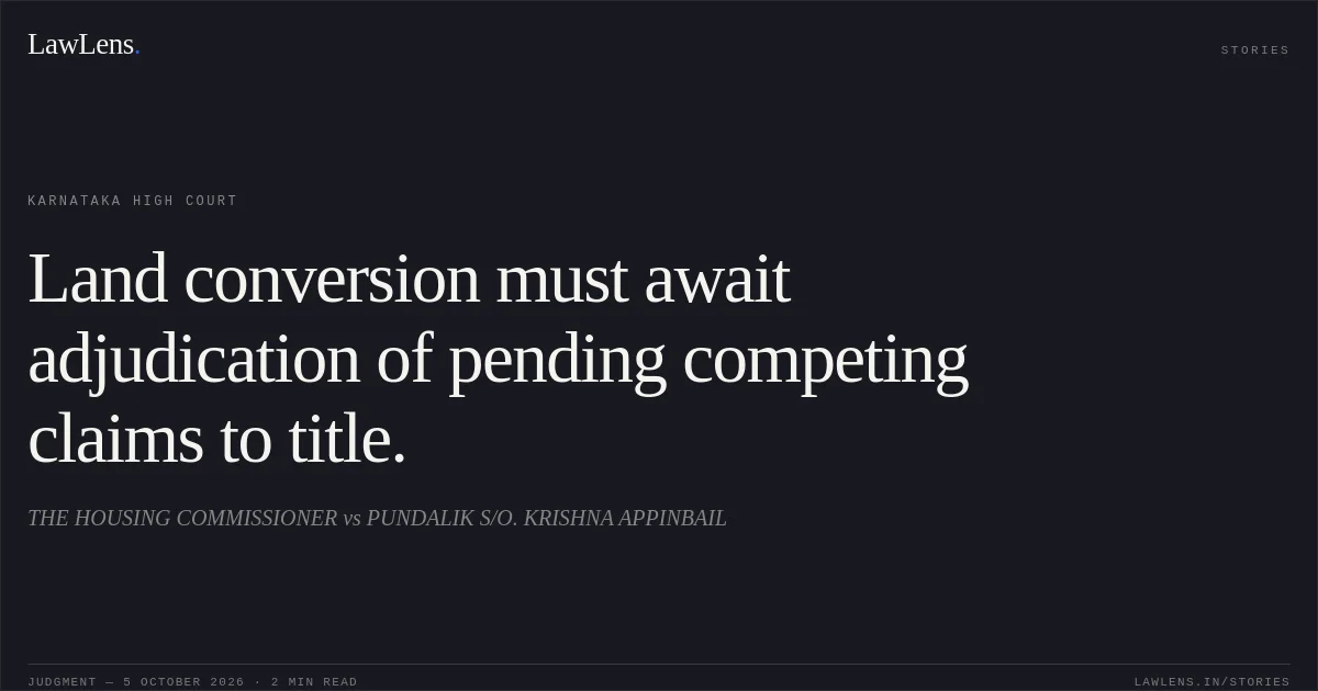 Land conversion must await adjudication of pending competing claims to title.. THE HOUSING COMMISSIONER vs PUNDALIK S/O. KRISHNA APPINBAIL. Karnataka High Court. LawLens