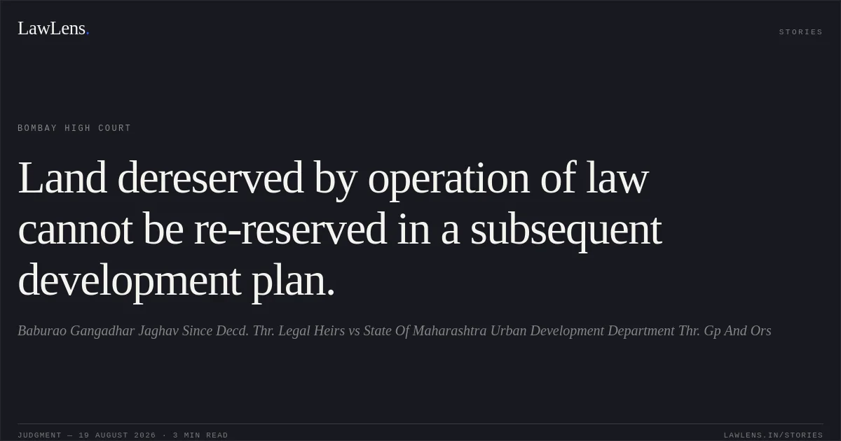 Land dereserved by operation of law cannot be re-reserved in a subsequent development plan.. Baburao Gangadhar Jaghav Since Decd. Thr. Legal Heirs vs State Of Maharashtra Urban Development Department Thr. Gp And Ors. Bombay High Court. LawLens