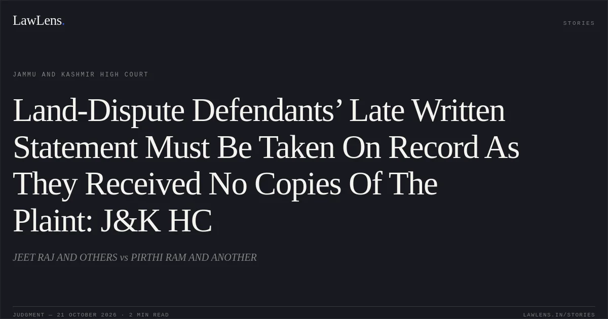 Land-Dispute Defendants’ Late Written Statement Must Be Taken On Record As They Received No Copies Of The Plaint: J&K HC. JEET RAJ AND OTHERS vs PIRTHI RAM AND ANOTHER. Jammu and Kashmir High Court. LawLens