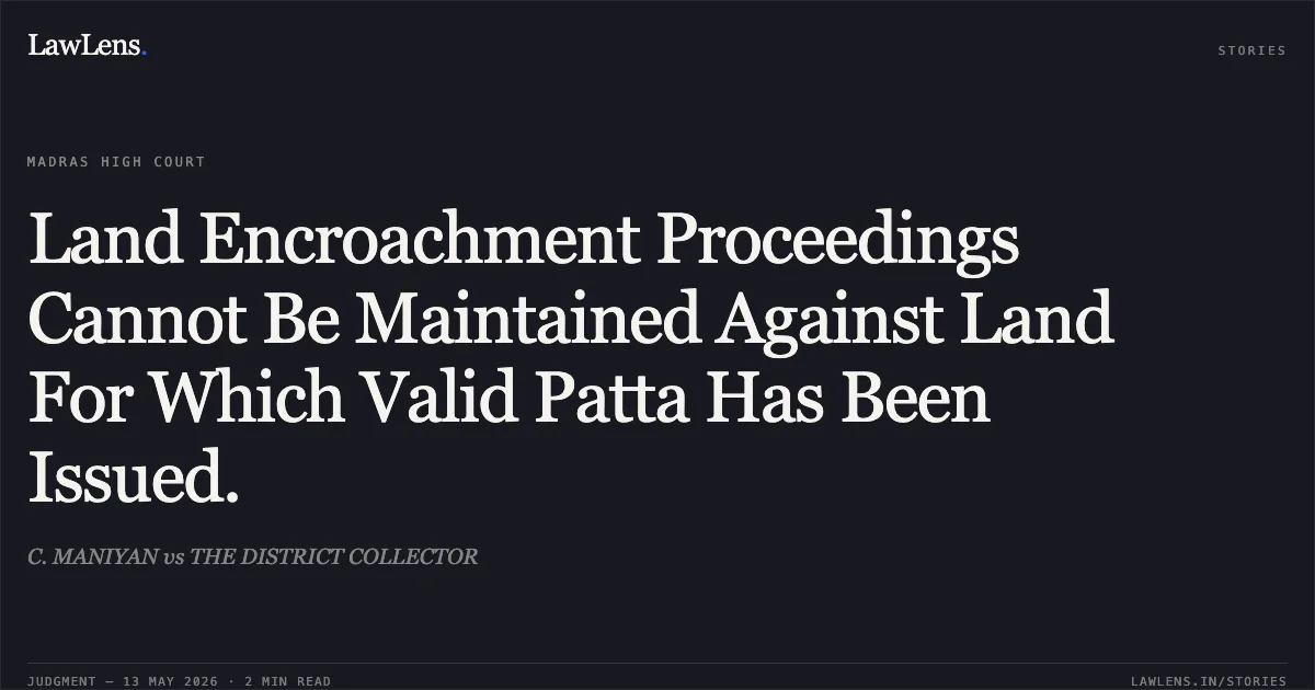 Land Encroachment Proceedings Cannot Be Maintained Against Land For Which Valid Patta Has Been Issued.. C. MANIYAN vs THE DISTRICT COLLECTOR. Madras High Court. LawLens