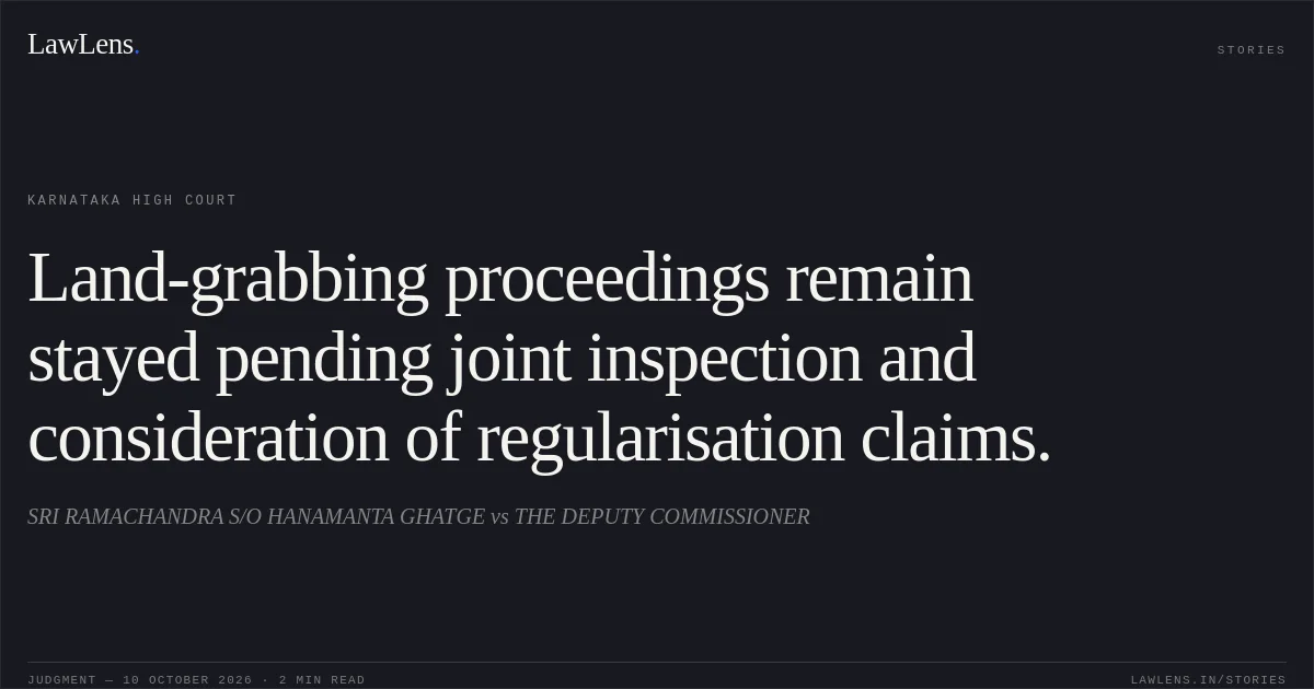 Land-grabbing proceedings remain stayed pending joint inspection and consideration of regularisation claims.. SRI RAMACHANDRA S/O HANAMANTA GHATGE vs THE DEPUTY COMMISSIONER. Karnataka High Court. LawLens