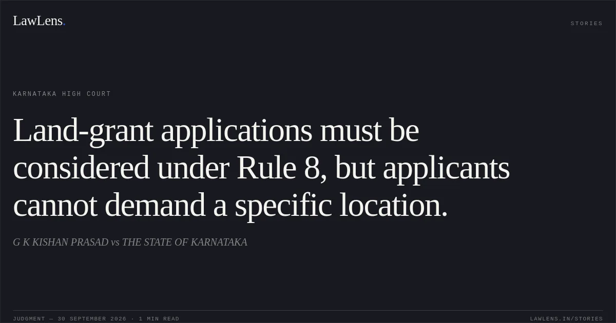 Land-grant applications must be considered under Rule 8, but applicants cannot demand a specific location.. G K KISHAN PRASAD vs THE STATE OF KARNATAKA. Karnataka High Court. LawLens