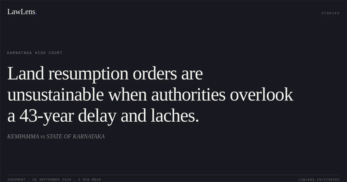 Land resumption orders are unsustainable when authorities overlook a 43-year delay and laches.. KEMPAMMA vs STATE OF KARNATAKA. Karnataka High Court. LawLens