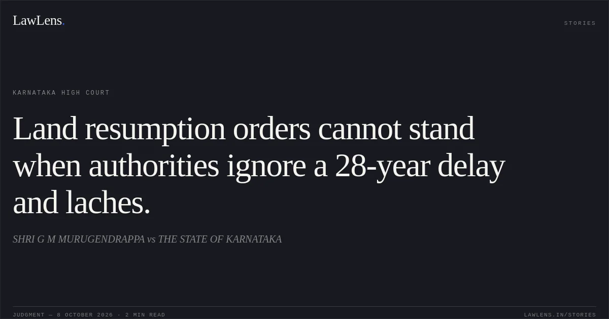 Land resumption orders cannot stand when authorities ignore a 28-year delay and laches.. SHRI G M MURUGENDRAPPA vs THE STATE OF KARNATAKA. Karnataka High Court. LawLens