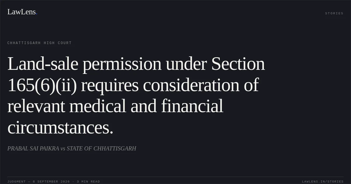 Land-sale permission under Section 165(6)(ii) requires consideration of relevant medical and financial circumstances.. PRABAL SAI PAIKRA vs STATE OF CHHATTISGARH. Chhattisgarh High Court. LawLens