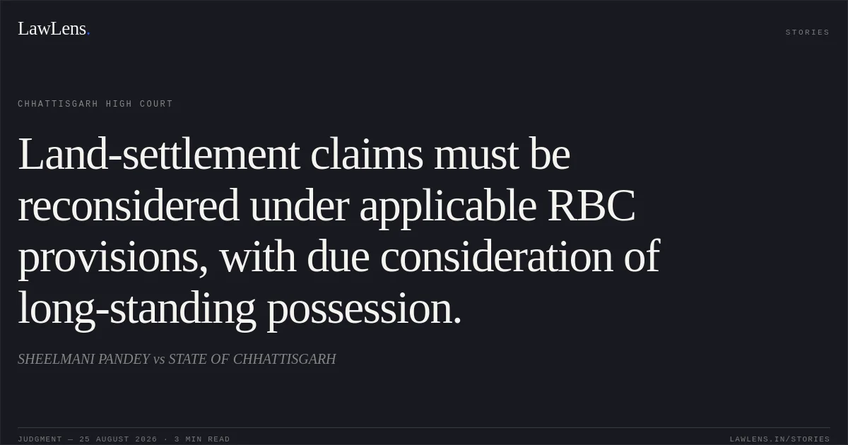 Land-settlement claims must be reconsidered under applicable RBC provisions, with due consideration of long-standing possession.. SHEELMANI PANDEY vs STATE OF CHHATTISGARH. Chhattisgarh High Court. LawLens