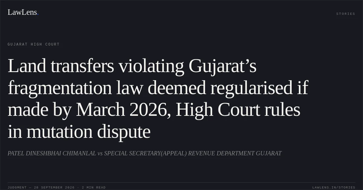 Land transfers violating Gujarat’s fragmentation law deemed regularised if made by March 2026, High Court rules in mutation dispute. PATEL DINESHBHAI CHIMANLAL vs SPECIAL SECRETARY(APPEAL) REVENUE DEPARTMENT GUJARAT. Gujarat High Court. LawLens