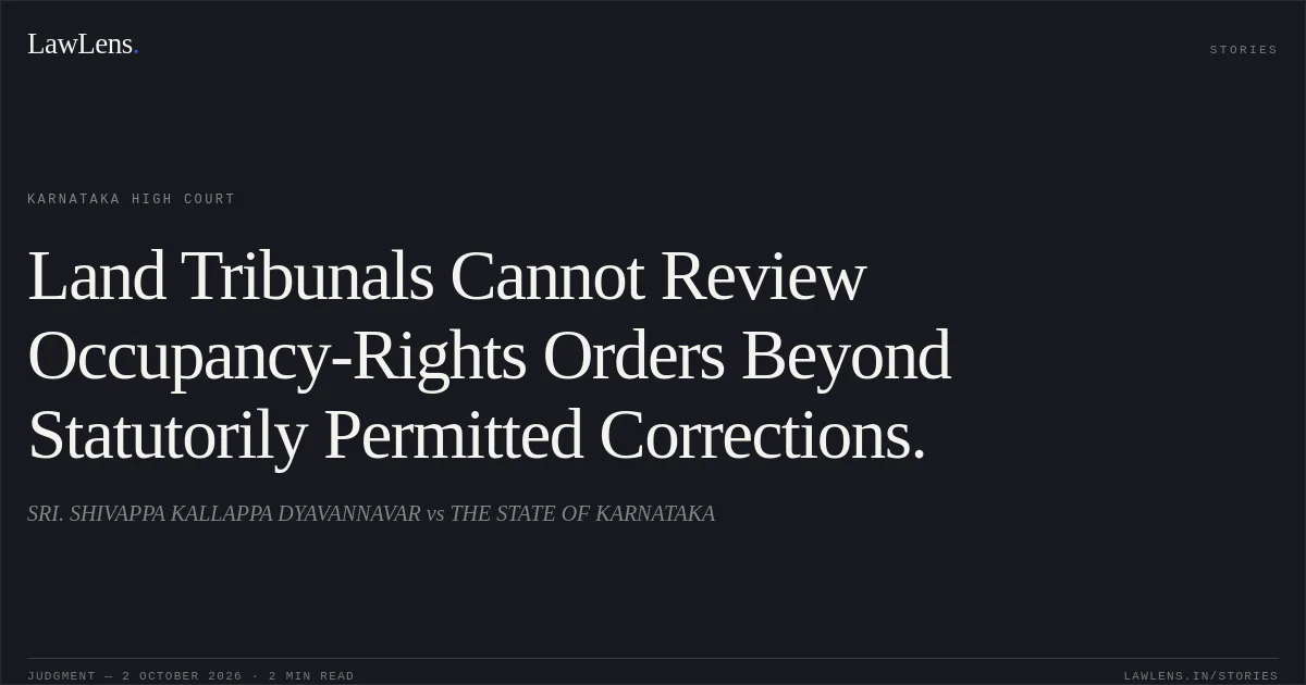 Land Tribunals Cannot Review Occupancy-Rights Orders Beyond Statutorily Permitted Corrections.. SRI. SHIVAPPA KALLAPPA DYAVANNAVAR vs THE STATE OF KARNATAKA. Karnataka High Court. LawLens
