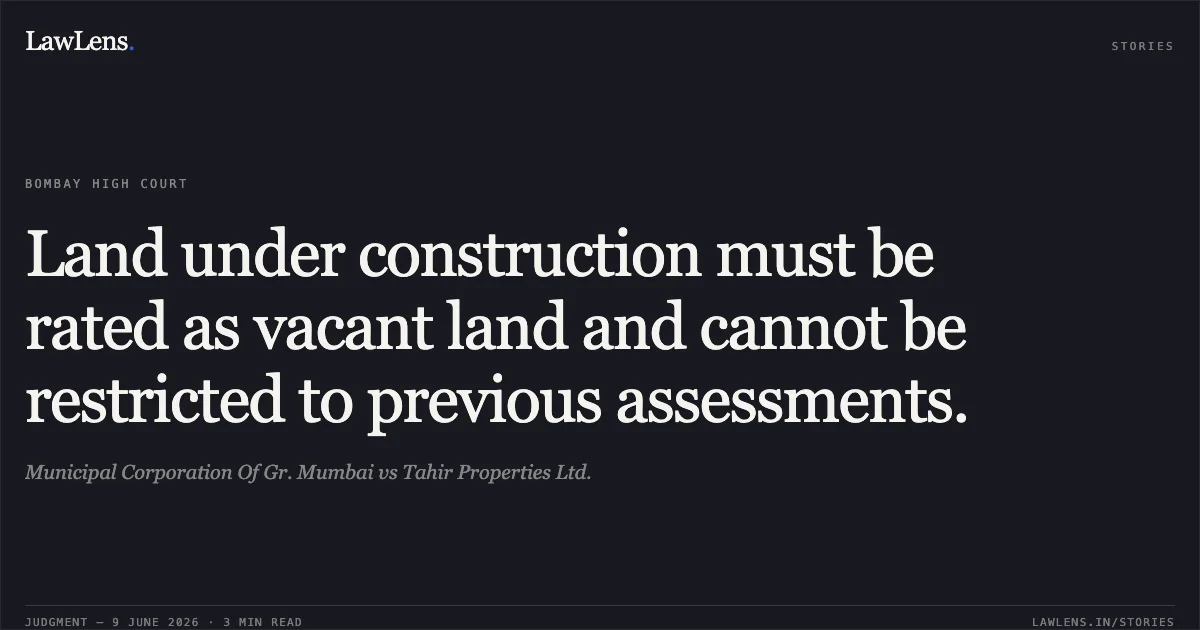Land under construction must be rated as vacant land and cannot be restricted to previous assessments.. Municipal Corporation Of Gr. Mumbai vs Tahir Properties Ltd.. Bombay High Court. LawLens