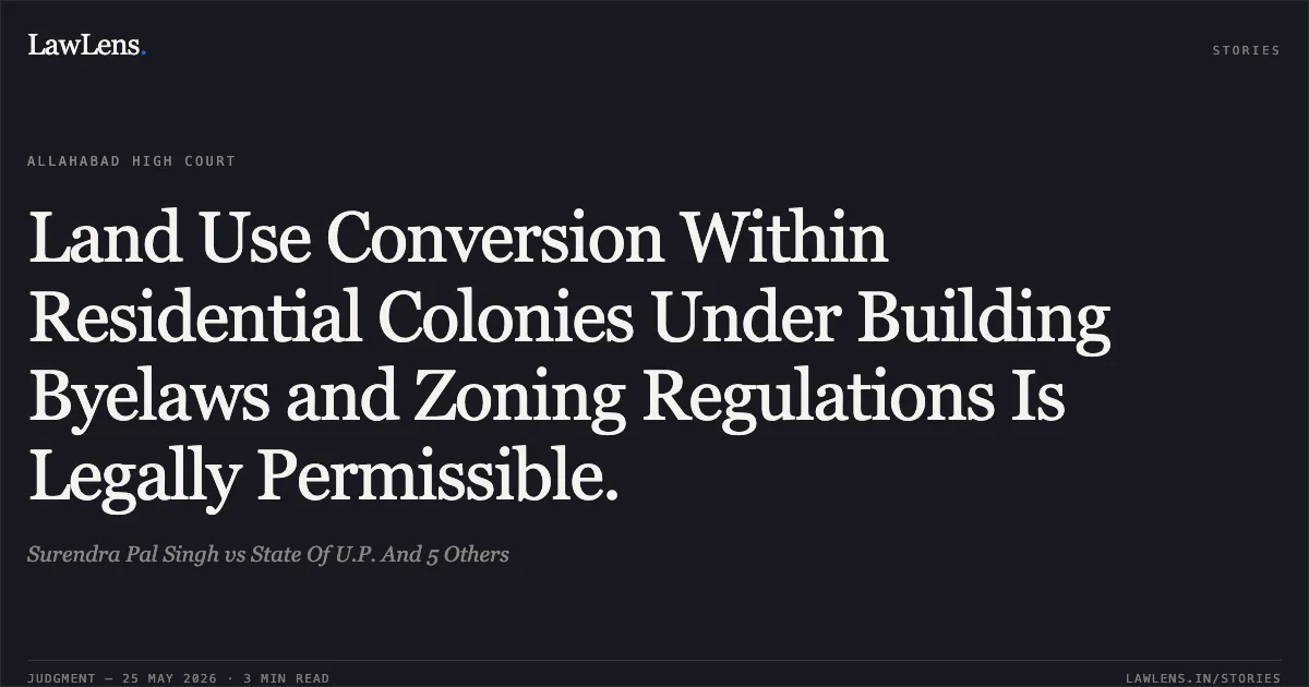 Land Use Conversion Within Residential Colonies Under Building Byelaws and Zoning Regulations Is Legally Permissible.. Surendra Pal Singh vs State Of U.P. And 5 Others. Allahabad High Court. LawLens