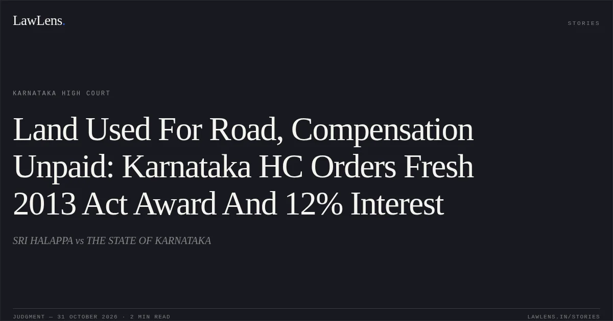 Land Used For Road, Compensation Unpaid: Karnataka HC Orders Fresh 2013 Act Award And 12% Interest. SRI HALAPPA vs THE STATE OF KARNATAKA. Karnataka High Court. LawLens