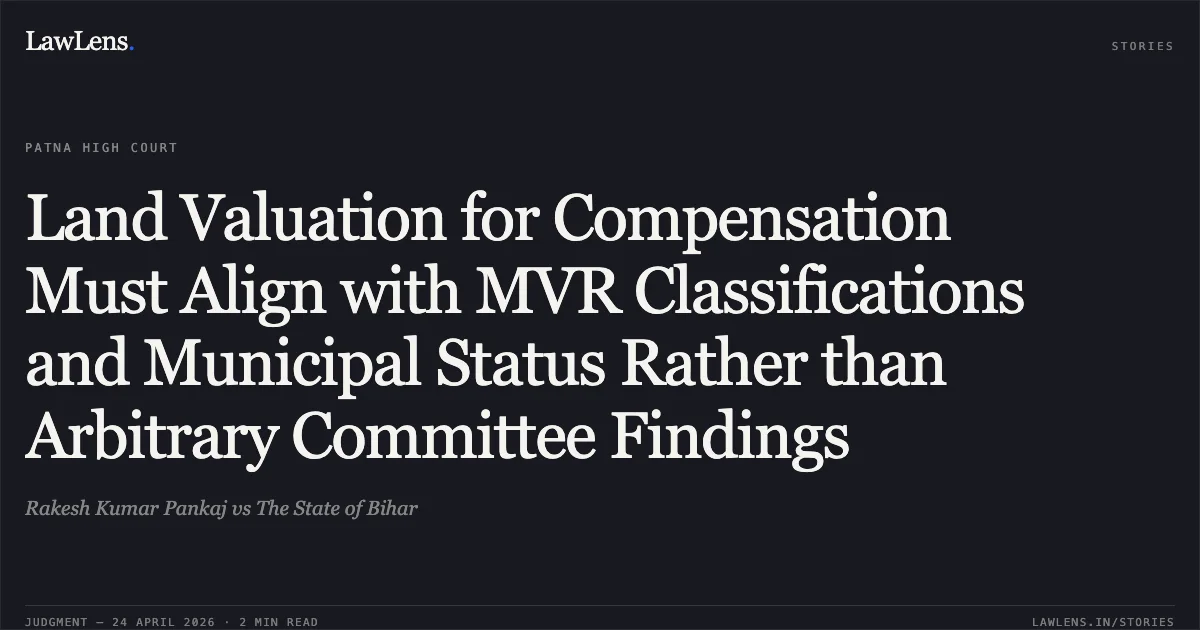 Land Valuation for Compensation Must Align with MVR Classifications and Municipal Status Rather than Arbitrary Committee Findings. Rakesh Kumar Pankaj vs The State of Bihar. Patna High Court. LawLens