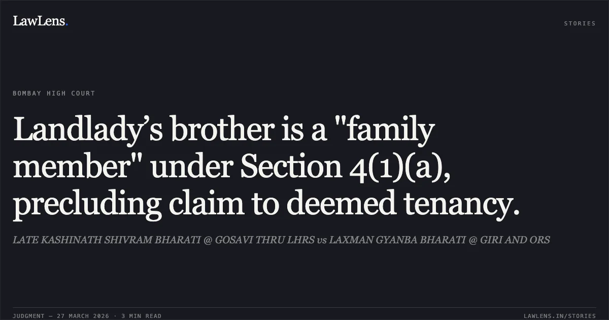 Landlady’s brother is a "family member" under Section 4(1)(a), precluding claim to deemed tenancy.. LATE KASHINATH SHIVRAM BHARATI @ GOSAVI THRU LHRS vs LAXMAN GYANBA BHARATI @ GIRI AND ORS. Bombay High Court. LawLens