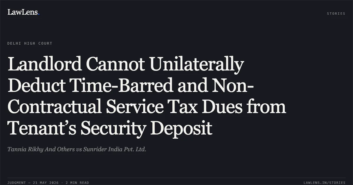 Landlord Cannot Unilaterally Deduct Time-Barred and Non-Contractual Service Tax Dues from Tenant’s Security Deposit. Tannia Rikhy And Others vs Sunrider India Pvt. Ltd.. Delhi High Court. LawLens