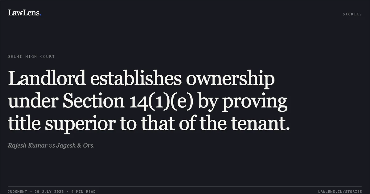 Landlord establishes ownership under Section 14(1)(e) by proving title superior to that of the tenant.. Rajesh Kumar vs Jagesh & Ors.. Delhi High Court. LawLens