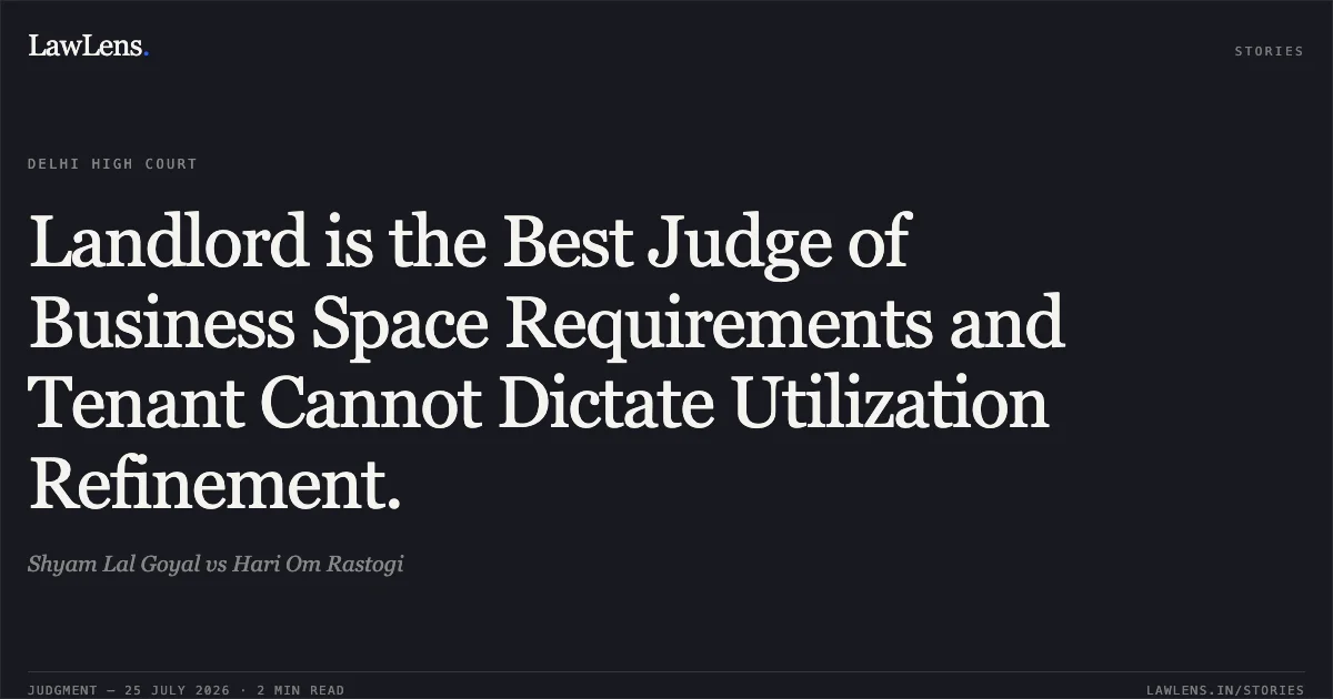 Landlord is the Best Judge of Business Space Requirements and Tenant Cannot Dictate Utilization Refinement.. Shyam Lal Goyal vs Hari Om Rastogi. Delhi High Court. LawLens