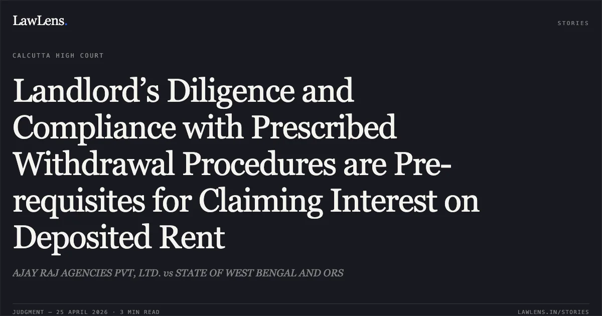 Landlord’s Diligence and Compliance with Prescribed Withdrawal Procedures are Pre-requisites for Claiming Interest on Deposited Rent. AJAY RAJ AGENCIES PVT, LTD. vs STATE OF WEST BENGAL AND ORS. Calcutta High Court. LawLens