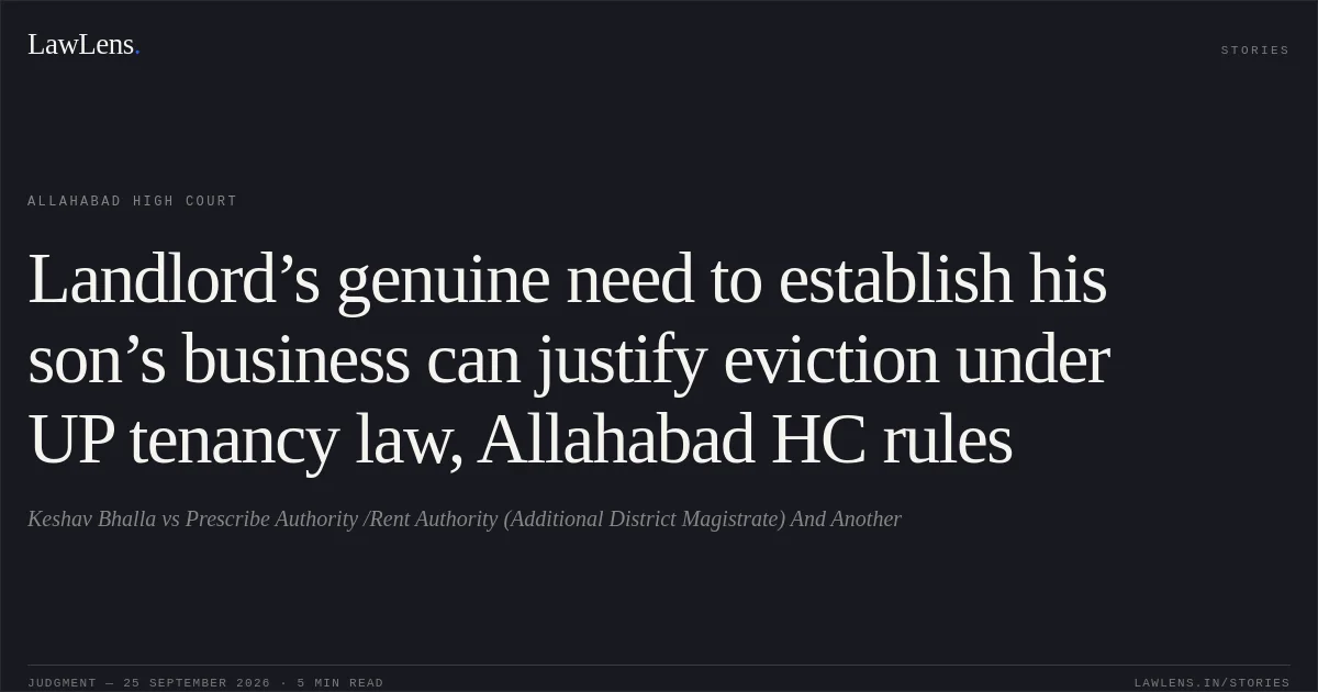 Landlord’s genuine need to establish his son’s business can justify eviction under UP tenancy law, Allahabad HC rules. Keshav Bhalla vs Prescribe Authority /Rent Authority (Additional District Magistrate) And Another. Allahabad High Court. LawLens