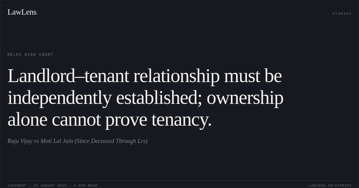 Landlord–tenant relationship must be independently established; ownership alone cannot prove tenancy.. Raju Vijay vs Moti Lal Jain (Since Deceased Through Lrs). Delhi High Court. LawLens