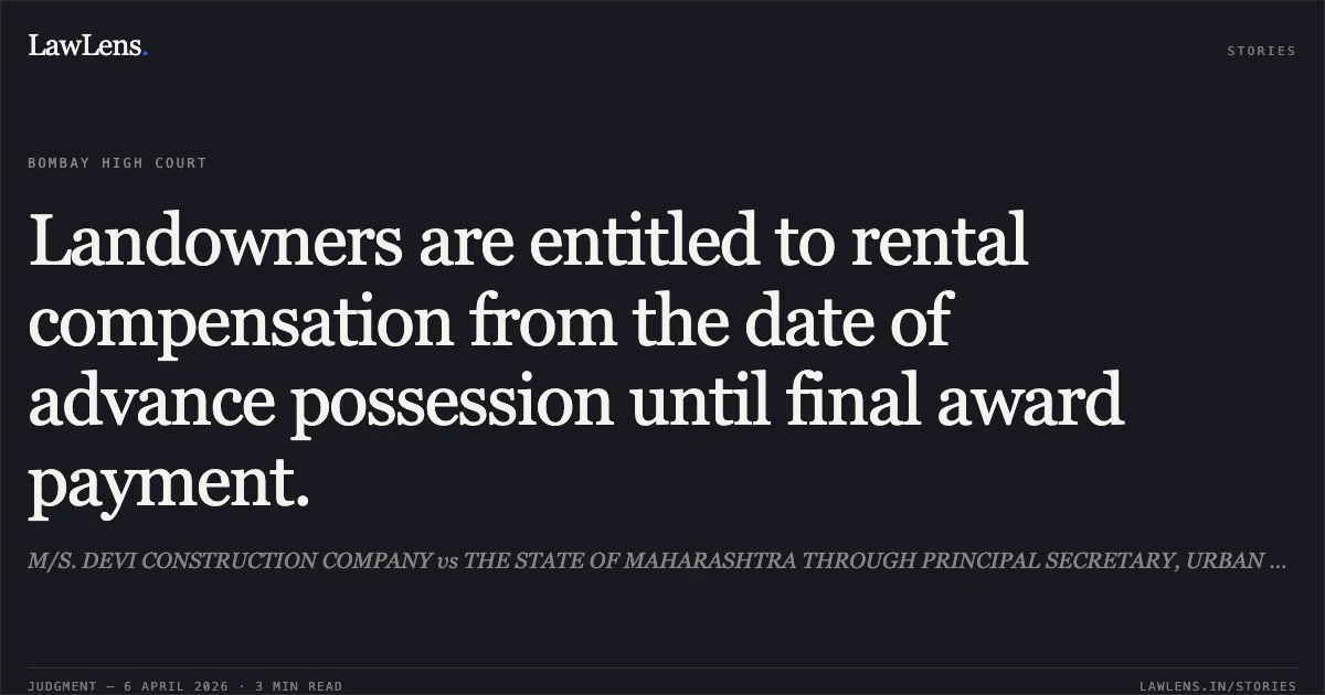 Landowners are entitled to rental compensation from the date of advance possession until final award payment.. M/S. DEVI CONSTRUCTION COMPANY vs THE STATE OF MAHARASHTRA THROUGH PRINCIPAL SECRETARY, URBAN DEVELOPMENT DEPT. AND ORS.. Bombay High Court. LawLens