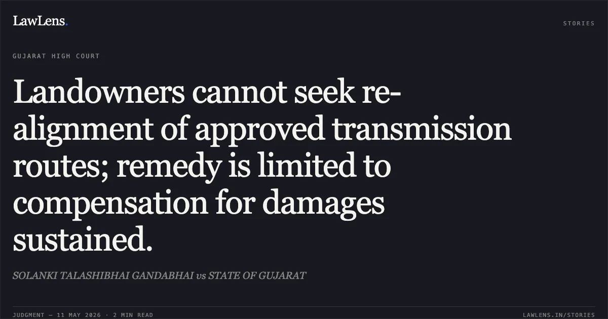 Landowners cannot seek re-alignment of approved transmission routes; remedy is limited to compensation for damages sustained.. SOLANKI TALASHIBHAI GANDABHAI vs STATE OF GUJARAT. Gujarat High Court. LawLens