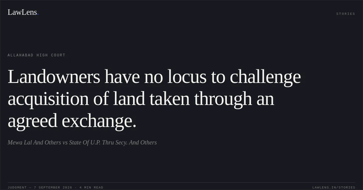Landowners have no locus to challenge acquisition of land taken through an agreed exchange.. Mewa Lal And Others vs State Of U.P. Thru Secy. And Others. Allahabad High Court. LawLens