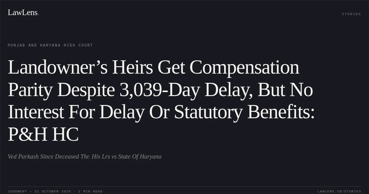 Landowner’s Heirs Get Compensation Parity Despite 3,039-Day Delay, But No Interest For Delay Or Statutory Benefits: P&H HC. Ved Parkash Since Deceased Thr. His Lrs vs State Of Haryana. Punjab and Haryana High Court. LawLens