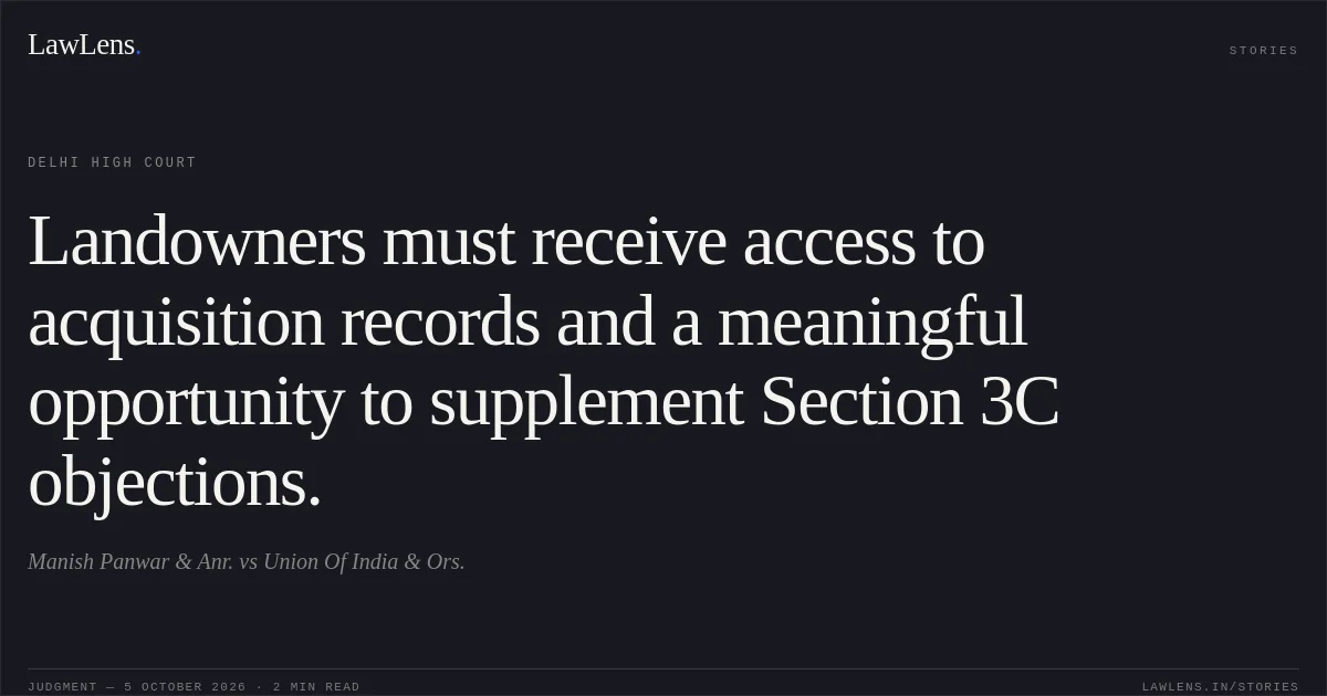 Landowners must receive access to acquisition records and a meaningful opportunity to supplement Section 3C objections.. Manish Panwar & Anr. vs Union Of India & Ors.. Delhi High Court. LawLens