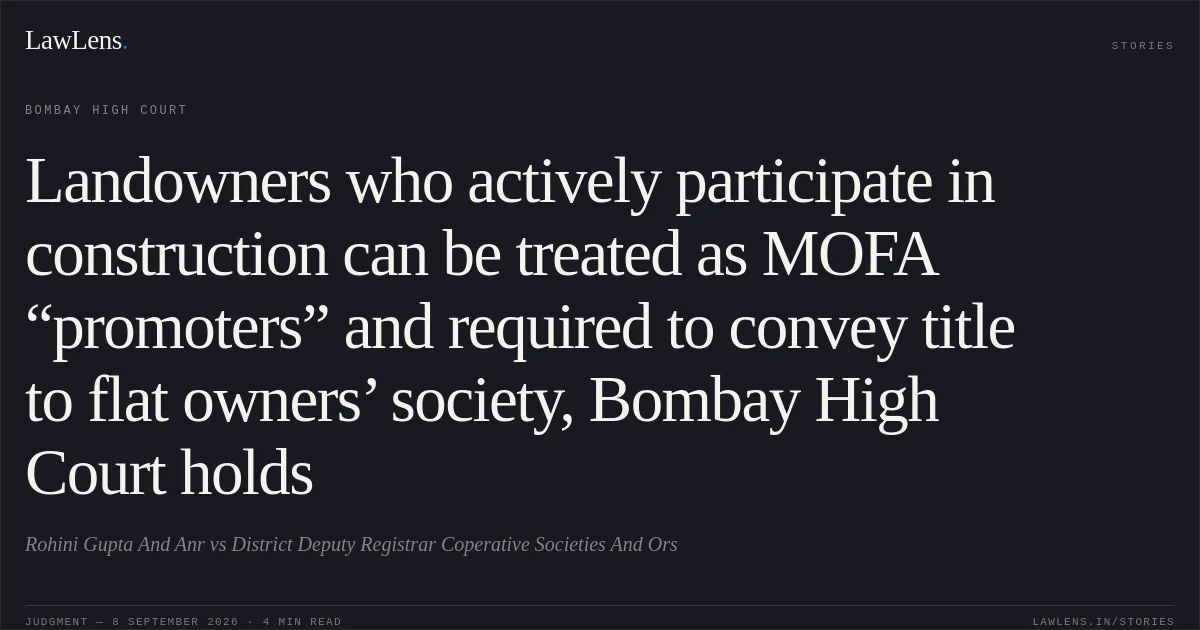 Landowners who actively participate in construction can be treated as MOFA “promoters” and required to convey title to flat owners’ society, Bombay High Court holds. Rohini Gupta And Anr vs District Deputy Registrar Coperative Societies And Ors. Bombay High Court. LawLens