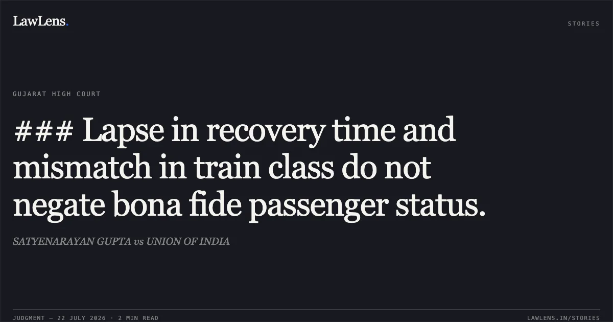 ### Lapse in recovery time and mismatch in train class do not negate bona fide passenger status.. SATYENARAYAN GUPTA vs UNION OF INDIA. Gujarat High Court. LawLens