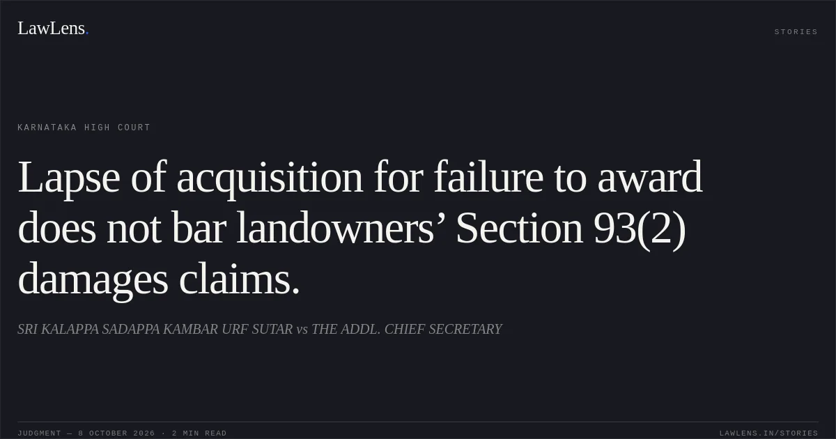 Lapse of acquisition for failure to award does not bar landowners’ Section 93(2) damages claims.. SRI KALAPPA SADAPPA KAMBAR URF SUTAR vs THE ADDL. CHIEF SECRETARY. Karnataka High Court. LawLens